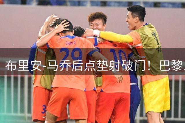 布里安-马乔后点垫射破门！巴黎1-1维拉！